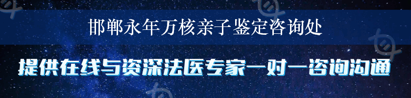 邯郸永年万核亲子鉴定咨询处